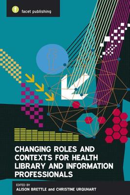 Changing Roles and Contexts for Health Library and Information Professionals - Brettle, Alison (Editor), and Urquhart, Christine (Editor)