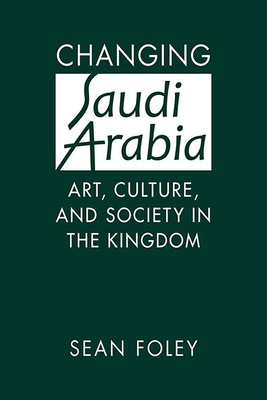 Changing Saudi Arabia: Art, Culture, and Society in the Kingdom - Foley, Sean