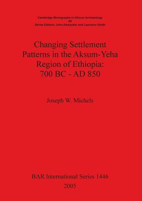 Changing Settlement Patterns in the Aksum-Yeha Region of Ethiopia: 700 BC - AD 850 - Michels, Joseph W