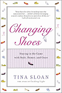 Changing Shoes: Staying in the Game with Style, Humor, and Grace - Sloan, Tina