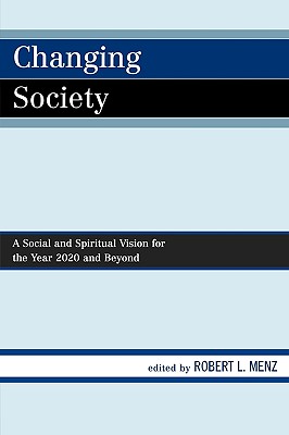 Changing Society: A Social and Spiritual Vision for the Year 2020 and Beyond - Menz, Robert L, and Gebhart, James E (Contributions by), and Godwin, Roy E (Contributions by)