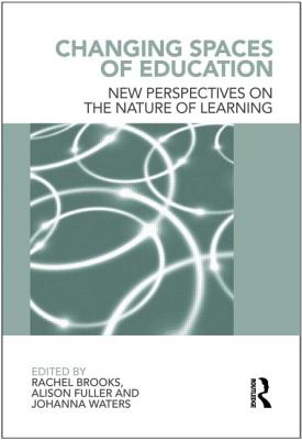 Changing Spaces of Education: New Perspectives on the Nature of Learning - Brooks, Rachel (Editor), and Fuller, Alison (Editor), and Waters, Johanna (Editor)