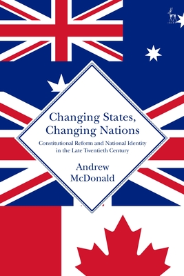 Changing States, Changing Nations: Constitutional Reform and National Identity in the Late Twentieth Century - McDonald, Andrew