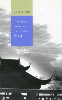 Changing Stories in the Chinese World - Elvin, Mark, Professor