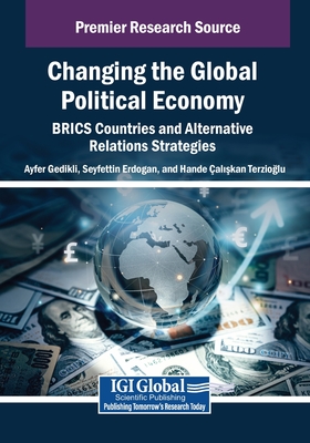 Changing the Global Political Economy: BRICS Countries and Alternative Relations Strategies - Gedikli, Ayfer (Editor), and Erdogan, Seyfettin (Editor), and al  kan Terzio lu, Hande (Editor)