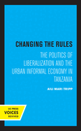 Changing the Rules: The Politics of Liberalization and the Urban Informal Economy in Tanzania
