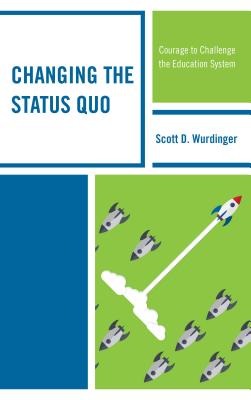 Changing the Status Quo: Courage to Challenge the Education System - Wurdinger, Scott D