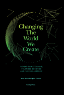 Changing The World We Create: Beyond climate crises, polarised societies and failed leadership