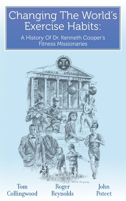 Changing The World's Exercise Habits: A History Of Dr. Kenneth Cooper's Fitness Missionaries - Reynolds, Roger, and Collingwood, Tom, and Poteet, John