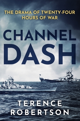 Channel Dash: The Drama of Twenty Four Hours of War - Robertson, Terence