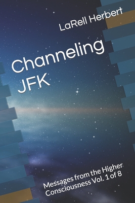 Channeling JFK: Messages from the Higher Consciousness Vol. 1 of 8 - Herbert, Larell