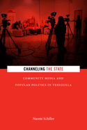 Channeling the State: Community Media and Popular Politics in Venezuela