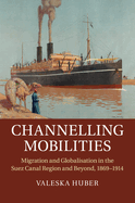 Channelling Mobilities: Migration and Globalisation in the Suez Canal Region and Beyond, 1869-1914