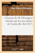 Chanson de M. Dsaugiers Chante Par Lui Aux Artistes Du Vaudeville (Runis Chez Grignon):  l'Occasion de Sa Fte, Prcde de Quelques Couplets Par Des Chansonniers Amateurs