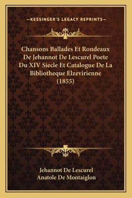 Chansons Ballades Et Rondeaux De Jehannot De Lescurel Poete Du XIV Siecle Et Catalogue De La Bibliotheque Elzevirienne (1855) - De Lescurel, Jehannot, and de Montaiglon, Anatole (Editor)