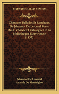 Chansons Ballades Et Rondeaux de Jehannot de Lescurel Poete Du XIV Siecle Et Catalogue de La Bibliotheque Elzevirienne (1855)