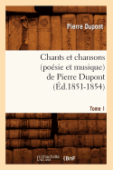 Chants Et Chansons (Po?sie Et Musique) de Pierre Dupont. Tome 1 (?d.1851-1854)