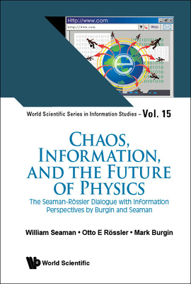 Chaos, Information, and the Future of Physics: The Seaman-Rossler Dialogue with Information Perspectives by Burgin and Seaman - Seaman, William, and Rossler, Otto E, and Burgin, Mark