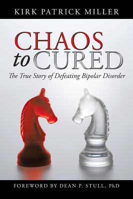 Chaos to Cured: The True Story of Defeating Bipolar Disorder - Miller, Kirk Patrick