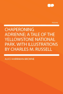 Chaperoning Adrienne; A Tale of the Yellowstone National Park. with Illustrations by Charles M. Russell