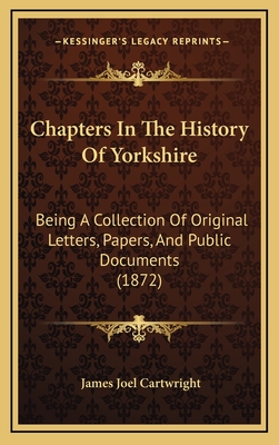 Chapters In The History Of Yorkshire: Being A Collection Of Original Letters, Papers, And Public Documents (1872) - Cartwright, James Joel