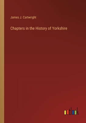 Chapters in the History of Yorkshire - Cartwright, James J