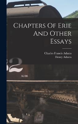Chapters Of Erie And Other Essays - Adams, Charles Francis 1835-1915 (Creator), and Adams, Henry