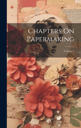 Chapters On Papermaking; Volume 1