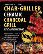 Char-Griller Ceramic Charcoal Grill Cookbook 1000: The Ultimate Guide of 1000 Days Easy, Delicious Recipes for Anyone at Any Occasion