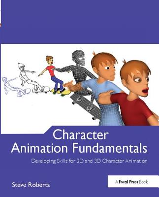 Character Animation Fundamentals: Developing Skills for 2D and 3D Character Animation - Roberts, Steve