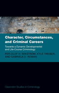 Character, Circumstances, and Criminal Careers: Towards a Dynamic Developmental and Life-Course Criminology