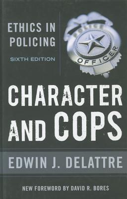 Character & Cops, 6th Edition: Ethics in Policing - Delattre, Edwin J