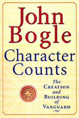 Character Counts: The Creation and Building of the Vanguard Group - Bogle, John C, Jr.