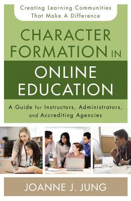 Character Formation in Online Education: A Guide for Instructors, Administrators, and Accrediting Agencies - Jung, Joanne J