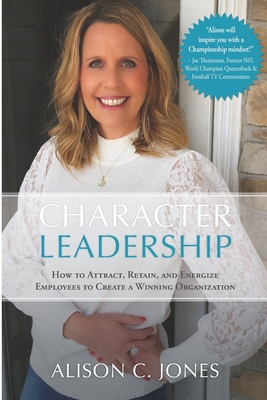 Character Leadership: How to Attract, Retain, and Energize Employees to Create a Winning Organization - Jones, Alison C