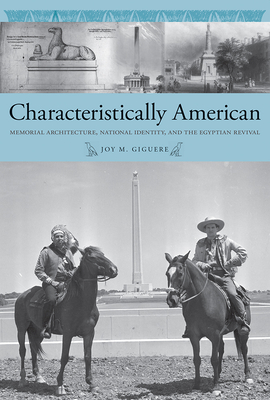 Characteristically American: Memorial Architecture, National Identity, and the Egyptian Revival - Giguere, Joy M.