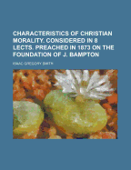 Characteristics of Christian Morality. Considered in 8 Lects. Preached in 1873 on the Foundation of J. Bampton - Smith, Isaac Gregory