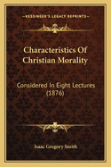 Characteristics of Christian Morality: Considered in Eight Lectures (1876)