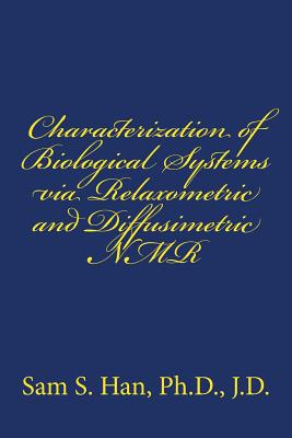 Characterization of Biological Systems Via Relaxometric and Diffusimetric NMR - Han Ph D, Sam S