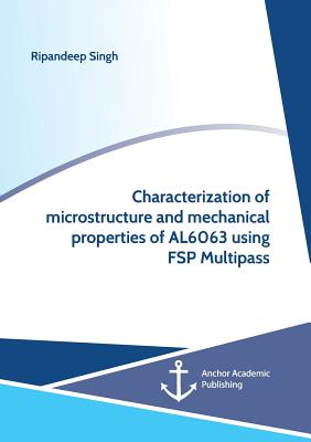 Characterization of microstructure and mechanical properties of AL6063 using FSP Multipass - Singh, Ripandeep