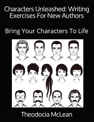 Characters Unleashed: Writing Exercises For New Authors: Bring Your Characters To Life - McLean, Theodocia