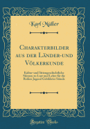 Charakterbilder Aus Der Lnder-Und Vlkerkunde: Kultur-Und Sittengeschichtliche Skizzen Zu Lust Und Lehre Fr Die Reifere Jugend Gebildeter Stnde (Classic Reprint)