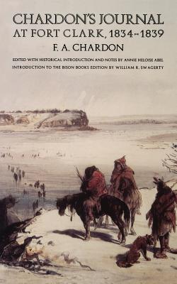 Chardon's Journal at Fort Clark, 1834-1839 - Chardon, F A, and Abel, Annie Heloise (Editor), and Swagerty, William R (Introduction by)