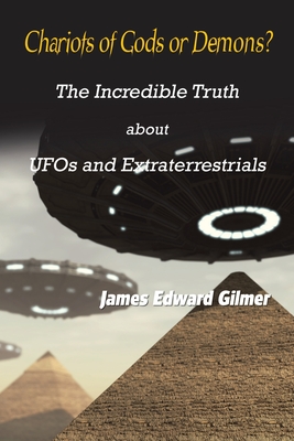 Chariots of Gods or Demons?: The Incredible Truth About Ufos and Extraterrestrials - Gilmer, James Edward, Ph.D.