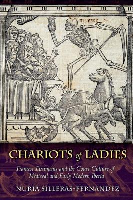 Chariots of Ladies: Francesc Eiximenis and the Court Culture of Medieval and Early Modern Iberia - Silleras-Fernandez, Nuria