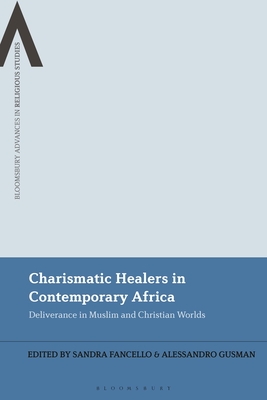 Charismatic Healers in Contemporary Africa: Deliverance in Muslim and Christian Worlds - Fancello, Sandra (Editor), and Schmidt, Bettina E (Editor), and Gusman, Alessandro (Editor)