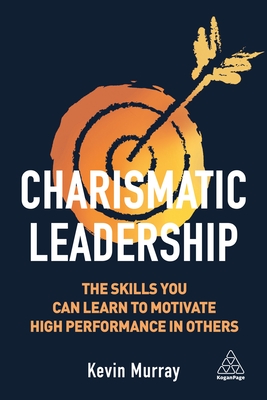 Charismatic Leadership: The Skills You Can Learn to Motivate High Performance in Others - Oh