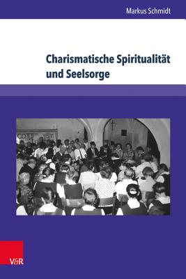 Charismatische Spiritualitat Und Seelsorge: Der Volksmissionskreis Sachsen Bis 1990 - Schmidt, Markus, SJ