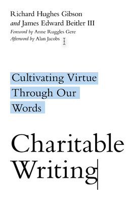 Charitable Writing: Cultivating Virtue Through Our Words - Gibson, Richard Hughes, and Beitler, James Edward, and Gere, Anne Ruggles (Foreword by)