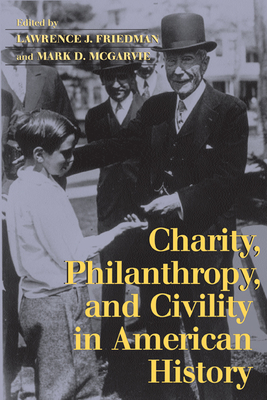 Charity, Philanthropy, and Civility in American History - Friedman, Lawrence J (Editor), and McGarvie, Mark D (Editor)